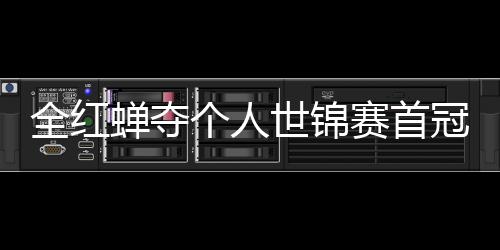 个人冠 助跳摘世第1蝉夺锦赛金全红世锦赛首水队历史